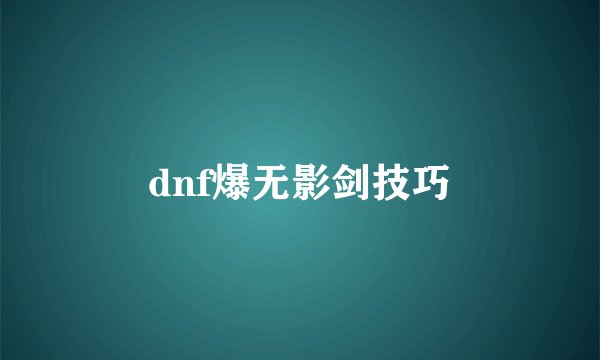 dnf爆无影剑技巧