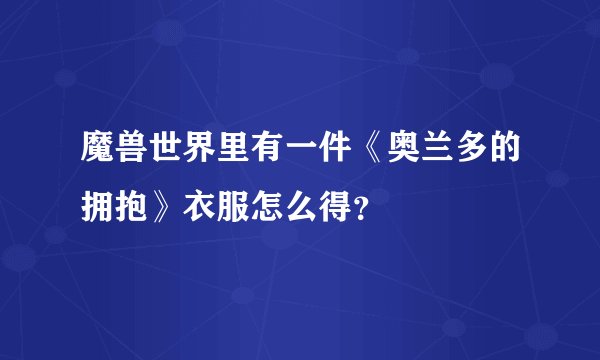 魔兽世界里有一件《奥兰多的拥抱》衣服怎么得？