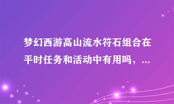 梦幻西游高山流水符石组合在平时任务和活动中有用吗，可以加多少灵？
