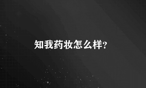 知我药妆怎么样？