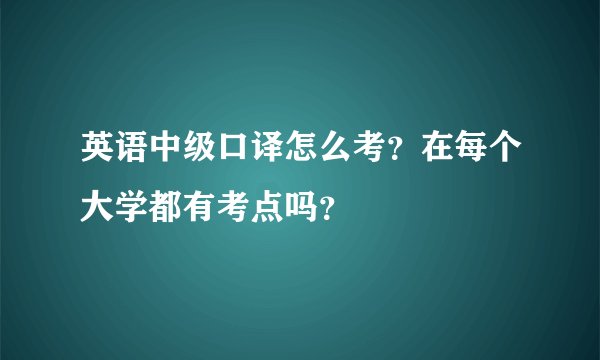 英语中级口译怎么考？在每个大学都有考点吗？
