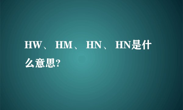 HW、 HM、 HN、 HN是什么意思?