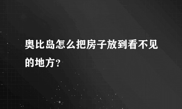 奥比岛怎么把房子放到看不见的地方？