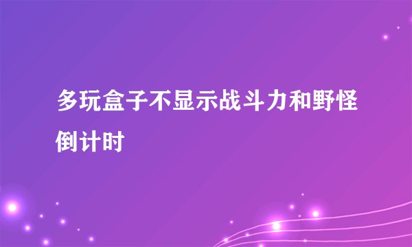 多玩盒子不显示战斗力和野怪倒计时