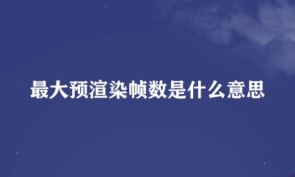 最大预渲染帧数是什么意思