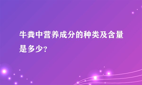 牛粪中营养成分的种类及含量是多少？