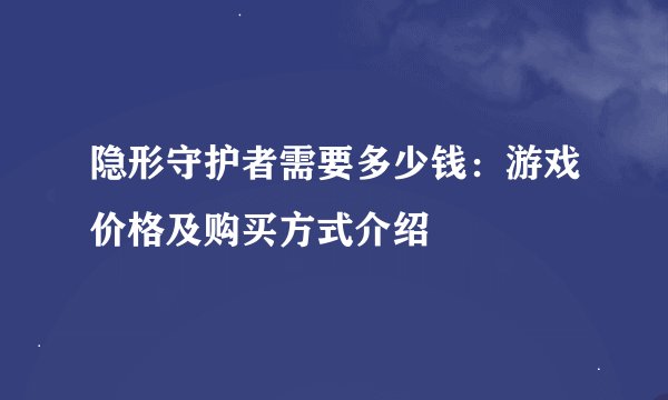 隐形守护者需要多少钱：游戏价格及购买方式介绍