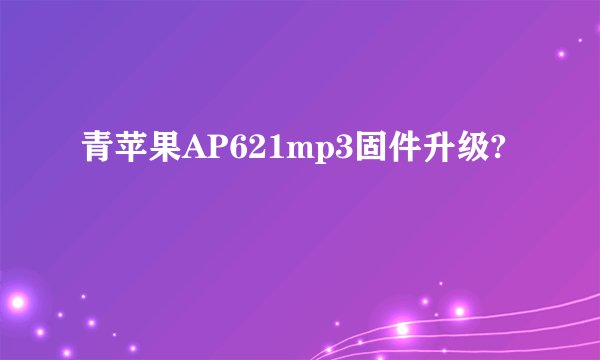 青苹果AP621mp3固件升级?