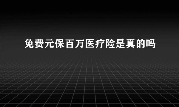 免费元保百万医疗险是真的吗