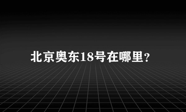 北京奥东18号在哪里？