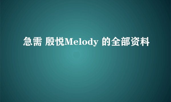 急需 殷悦Melody 的全部资料