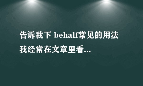 告诉我下 behalf常见的用法 我经常在文章里看见 谢谢