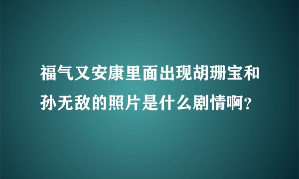 福气又安康里面出现胡珊宝和孙无敌的照片是什么剧情啊？