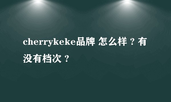 cherrykeke品牌 怎么样 ? 有没有档次 ?