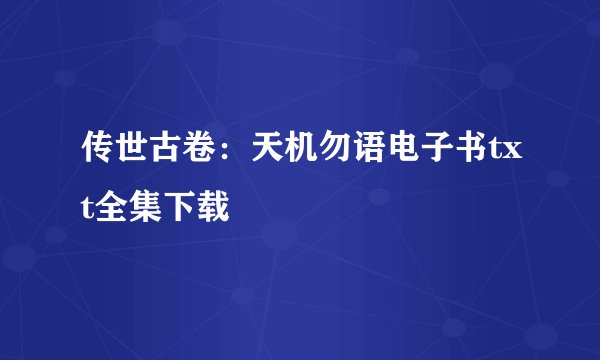 传世古卷：天机勿语电子书txt全集下载