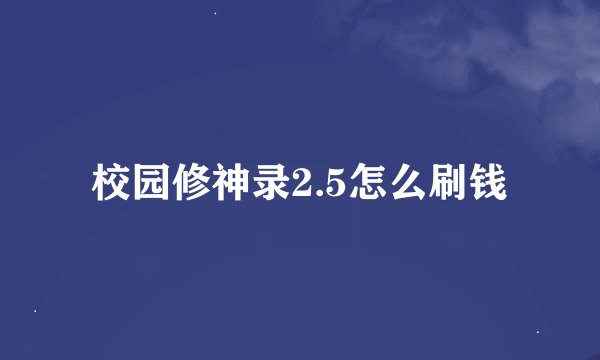 校园修神录2.5怎么刷钱