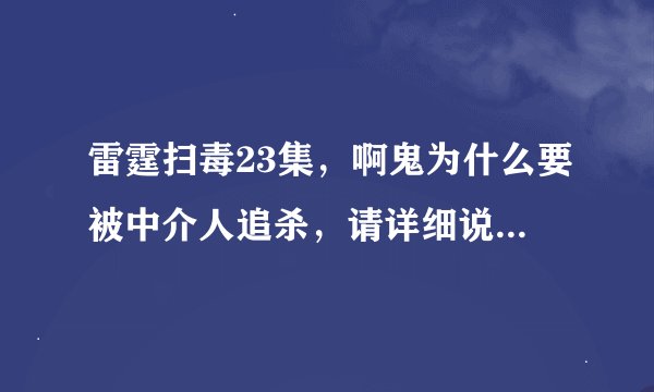 雷霆扫毒23集，啊鬼为什么要被中介人追杀，请详细说明，谢谢