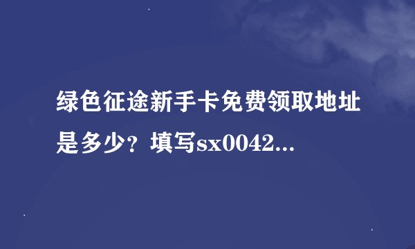 绿色征途新手卡免费领取地址是多少？填写sx0042给什么好东西？