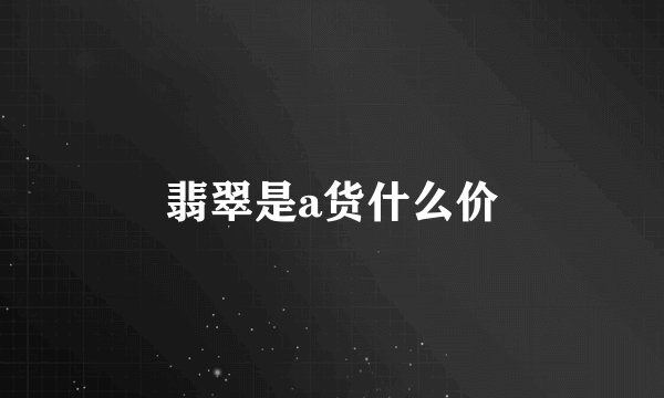 翡翠是a货什么价