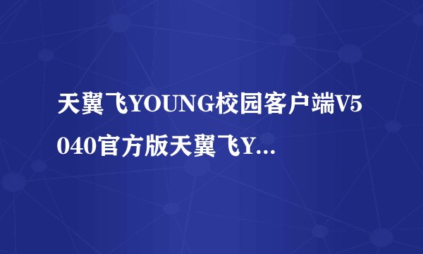 天翼飞YOUNG校园客户端V5040官方版天翼飞YOUNG校园客户端V5040官方版功能简介