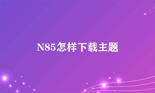 N85怎样下载主题