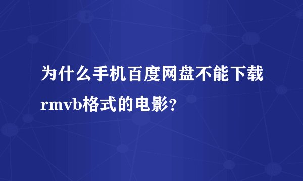 为什么手机百度网盘不能下载rmvb格式的电影?