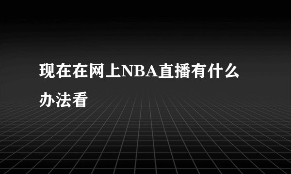 现在在网上NBA直播有什么办法看