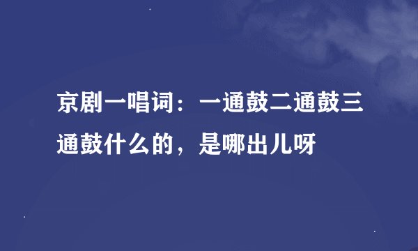 京剧一唱词：一通鼓二通鼓三通鼓什么的，是哪出儿呀