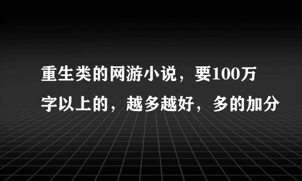 重生类的网游小说，要100万字以上的，越多越好，多的加分