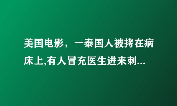 美国电影，一泰国人被拷在病床上,有人冒充医生进来刺杀他,结果都被他杀死,是什么电影
