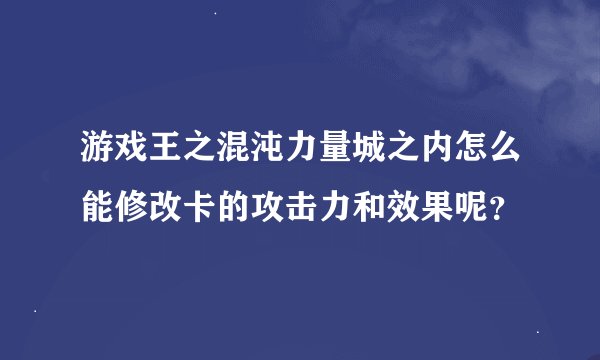 游戏王之混沌力量城之内怎么能修改卡的攻击力和效果呢？