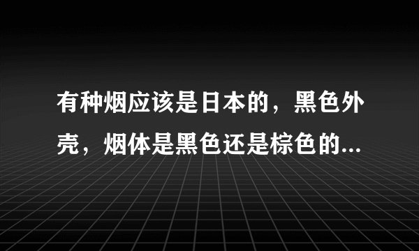 有种烟应该是日本的，黑色外壳，烟体是黑色还是棕色的忘记了。奶油味