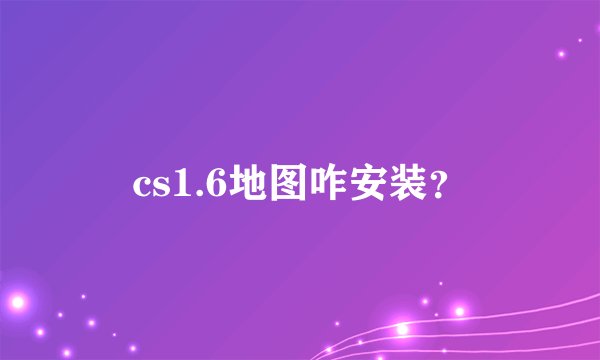 cs1.6地图咋安装？