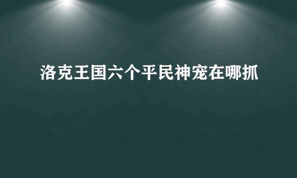 洛克王国六个平民神宠在哪抓