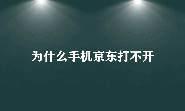 为什么手机京东打不开