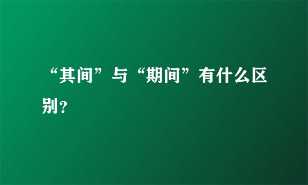 “其间”与“期间”有什么区别？