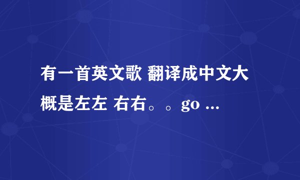 有一首英文歌 翻译成中文大概是左左 右右。。go go go 这是什么歌啊