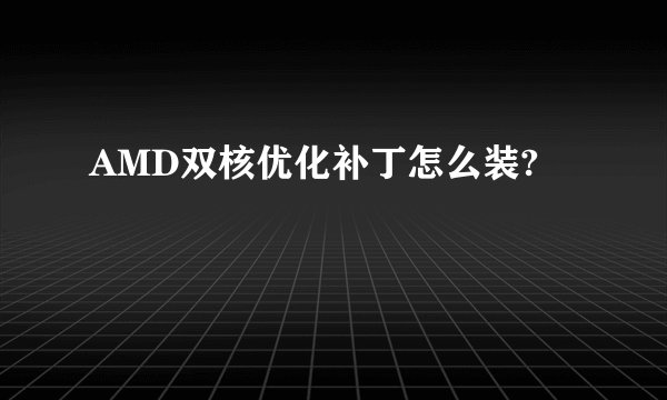 AMD双核优化补丁怎么装?