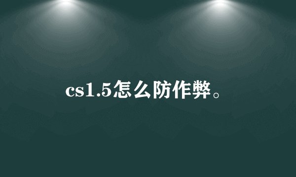 cs1.5怎么防作弊。