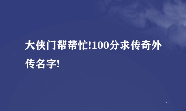 大侠门帮帮忙!100分求传奇外传名字!