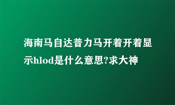 海南马自达普力马开着开着显示hlod是什么意思?求大神