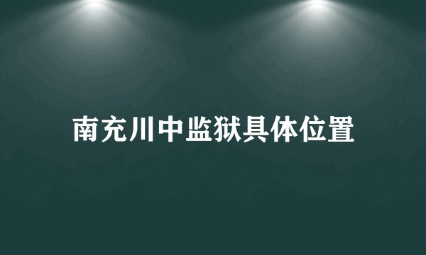 南充川中监狱具体位置