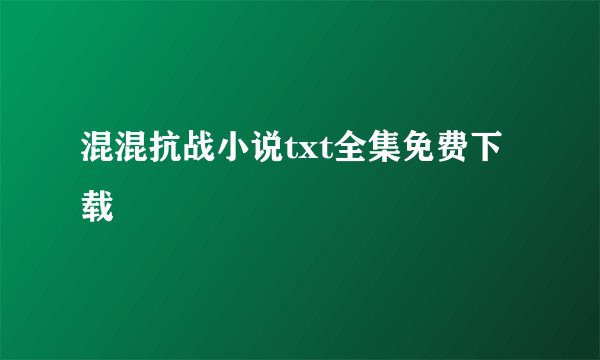 混混抗战小说txt全集免费下载