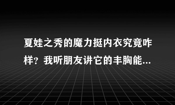 夏娃之秀的魔力挺内衣究竟咋样？我听朋友讲它的丰胸能力不错，真的吗？