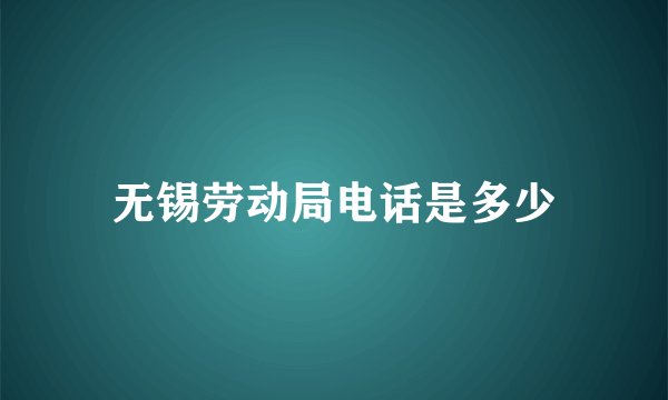 无锡劳动局电话是多少
