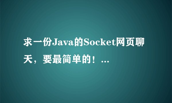 求一份Java的Socket网页聊天，要最简单的！说明原理大量注释。