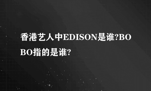 香港艺人中EDISON是谁?BOBO指的是谁?