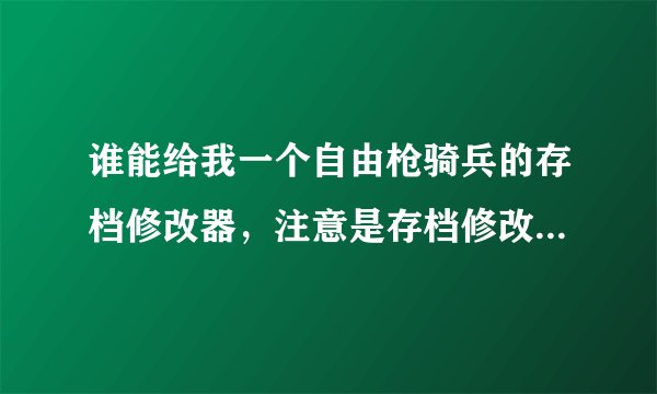 谁能给我一个自由枪骑兵的存档修改器，注意是存档修改器。。。谢谢咯