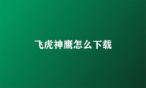 飞虎神鹰怎么下载