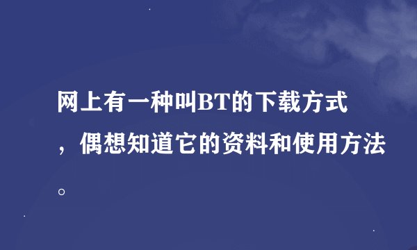 网上有一种叫BT的下载方式，偶想知道它的资料和使用方法。